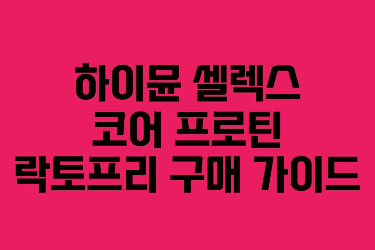 하이뮨-셀렉스-코어-프로틴-락토프리-구매-가이드