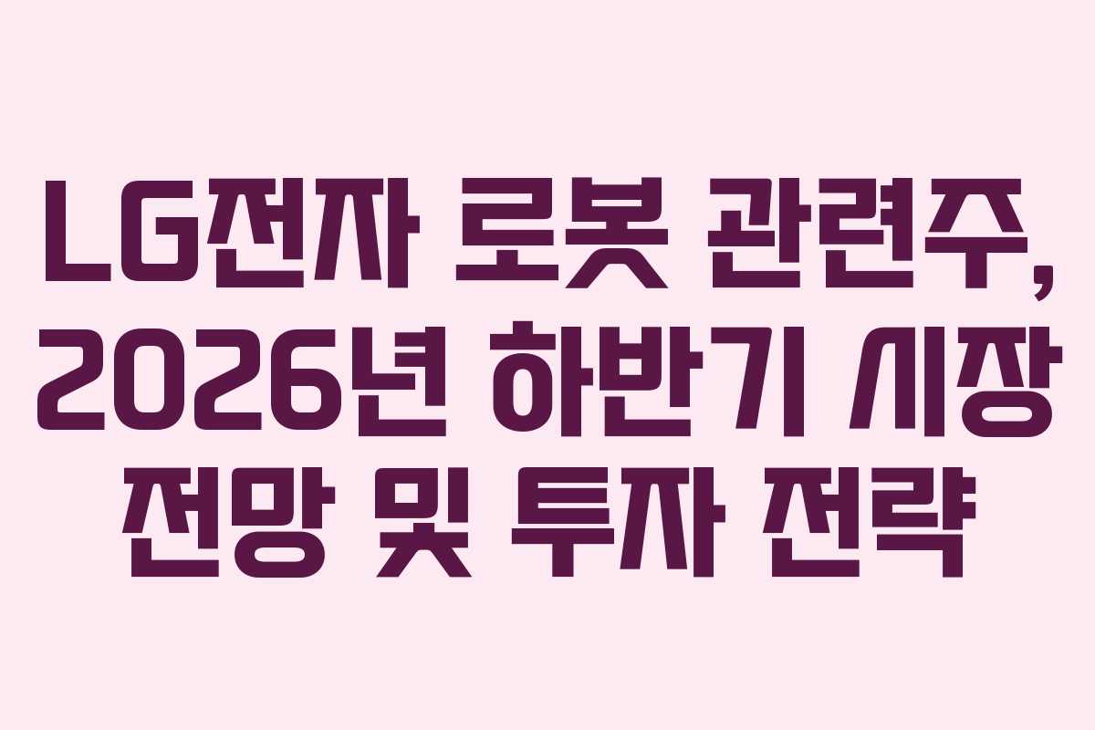 LG전자-로봇-관련주,-2026년-하반기-시장-전망-및-투자-전략
