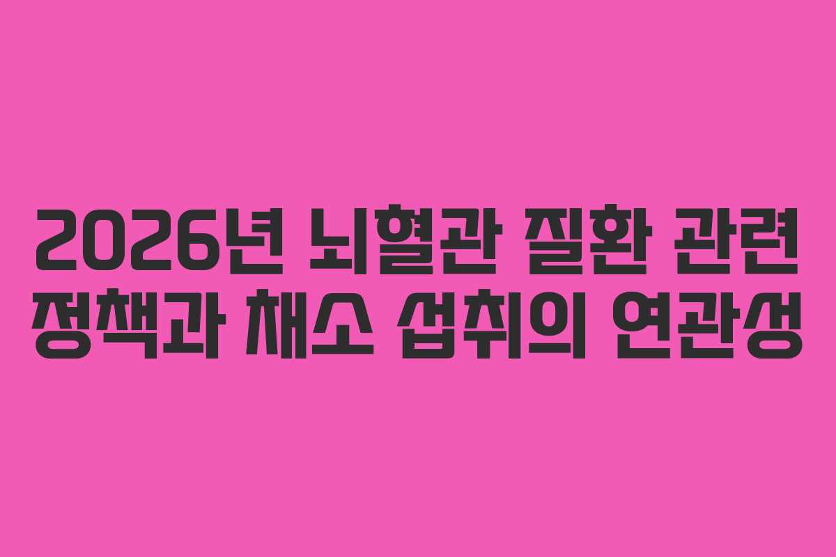 2026년-뇌혈관-질환-관련-정책과-채소-섭취의-연관성