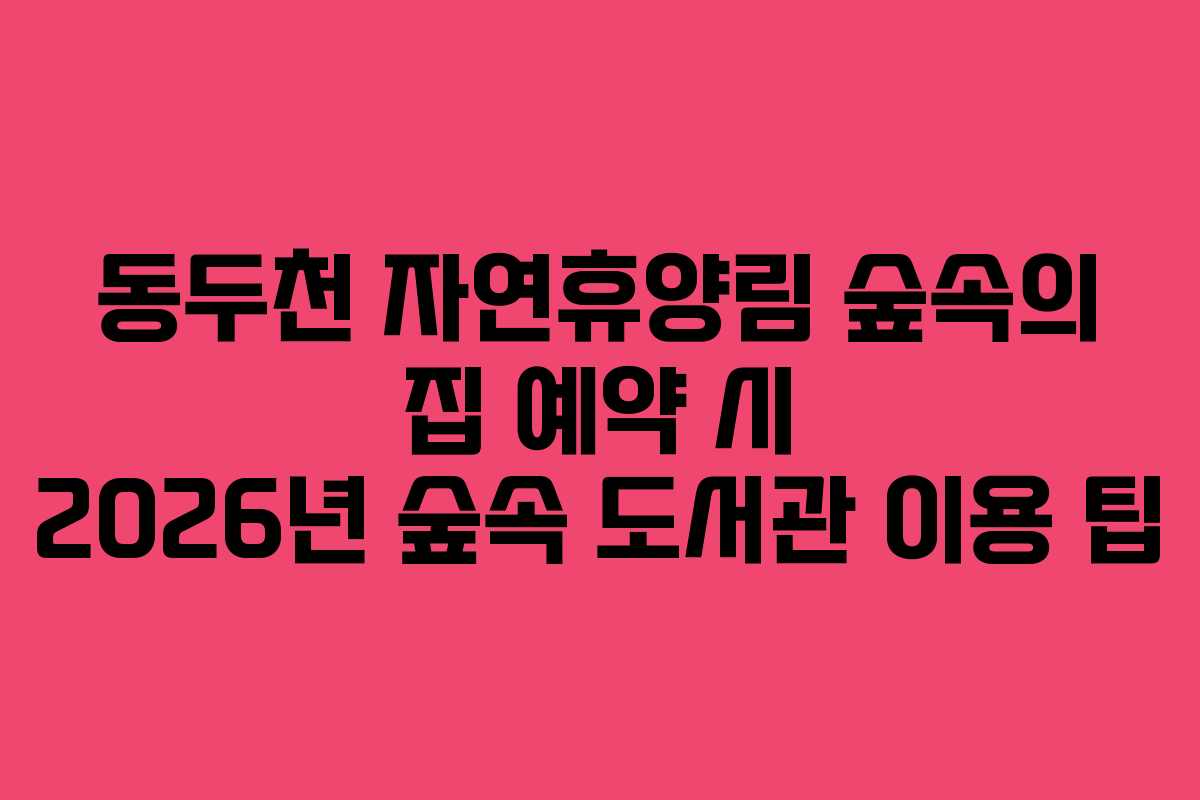 동두천-자연휴양림-숲속의-집-예약-시-2026년-숲속-도서관-이용-팁