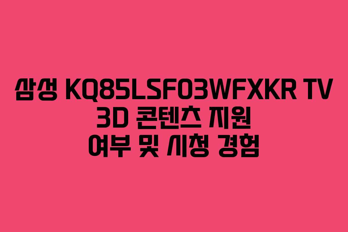 삼성-KQ85LSF03WFXKR-TV-3D-콘텐츠-지원-여부-및-시청-경험