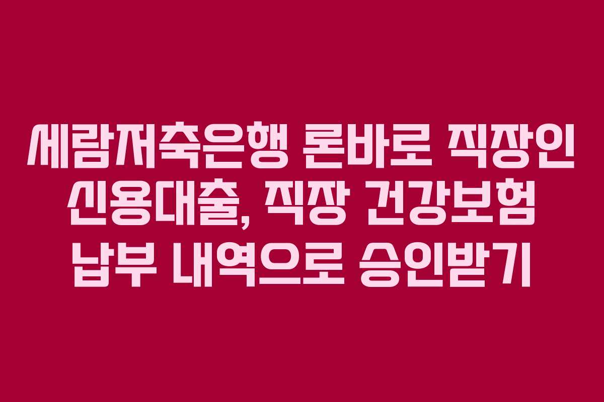 세람저축은행-론바로-직장인-신용대출,-직장-건강보험-납부-내역으로-승인받기