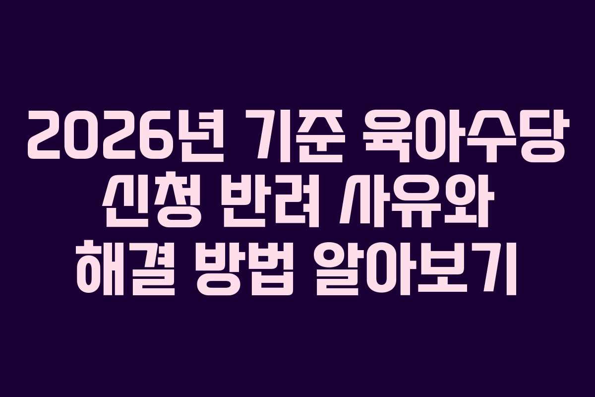 2026년-기준-육아수당-신청-반려-사유와-해결-방법-알아보기