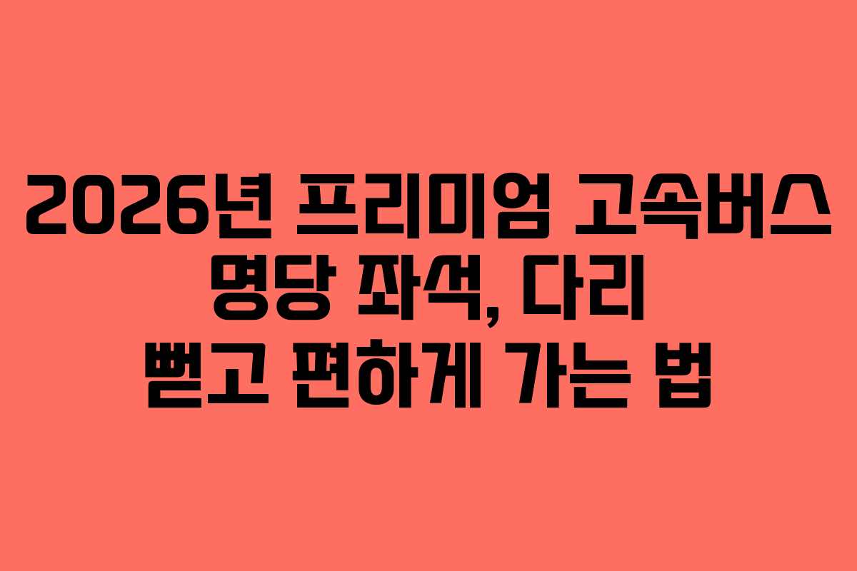 2026년-프리미엄-고속버스-명당-좌석,-다리-뻗고-편하게-가는-법
