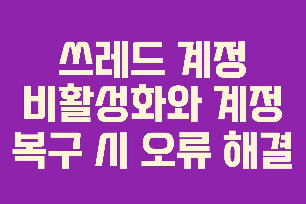 쓰레드-계정-비활성화와-계정-복구-시-오류-해결