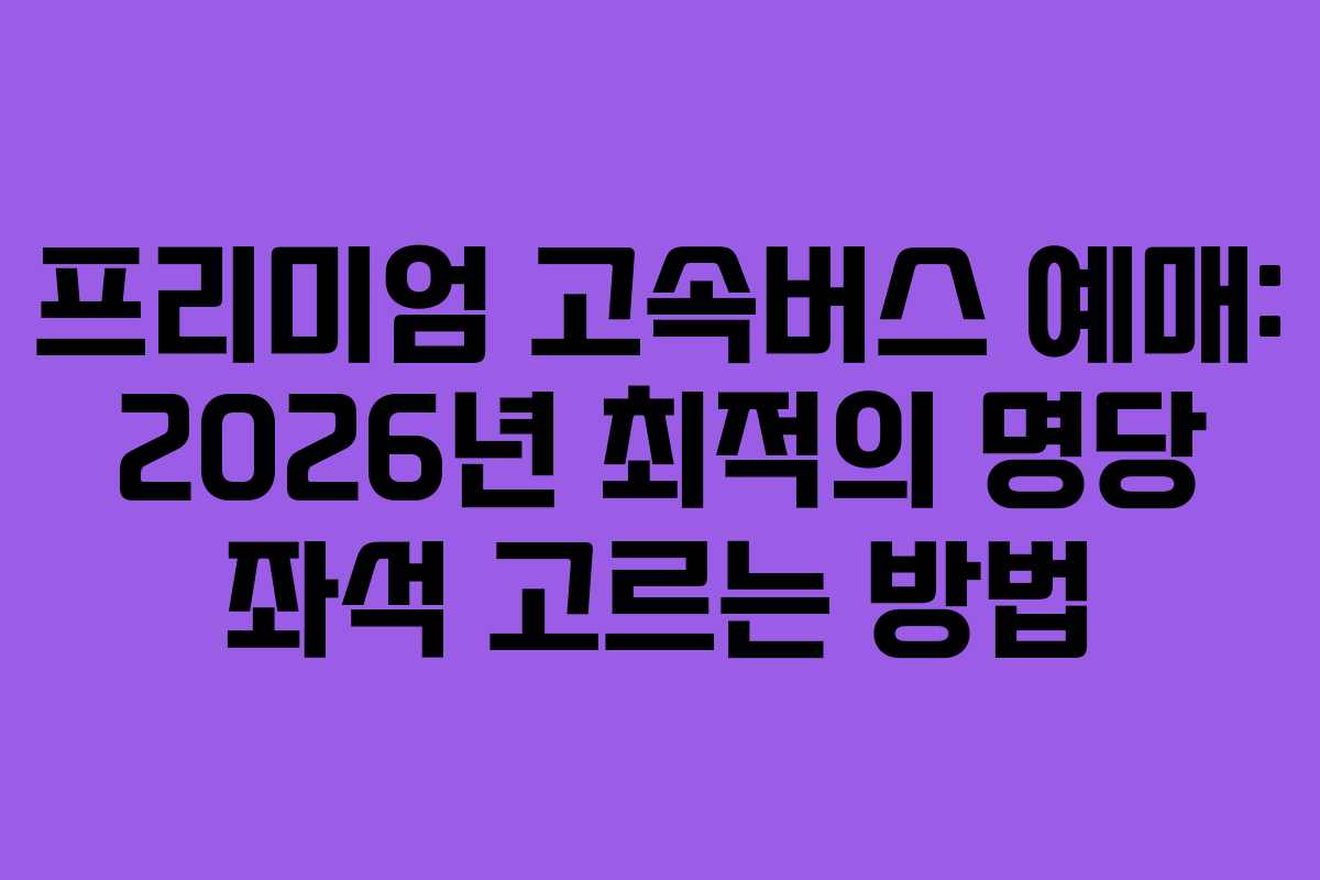 프리미엄-고속버스-예매-2026년-최적의-명당-좌석-고르는-방법