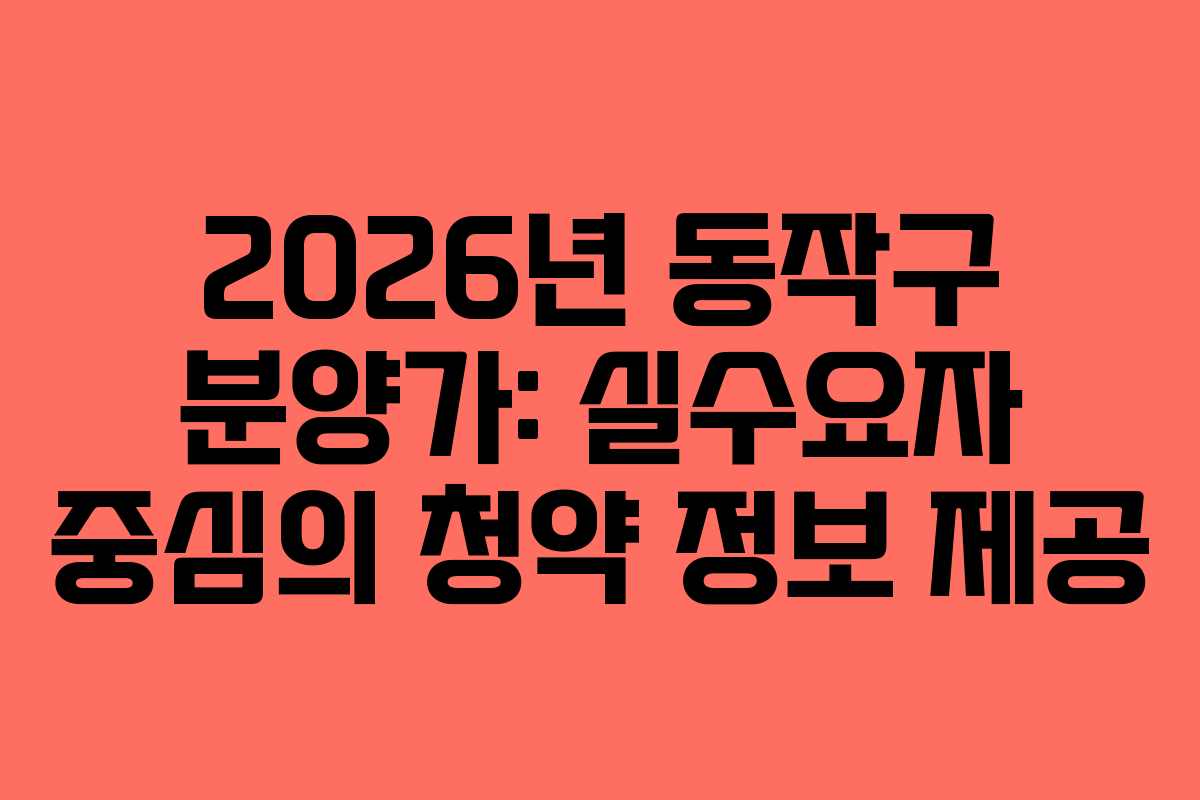 2026년-동작구-분양가-실수요자-중심의-청약-정보-제공