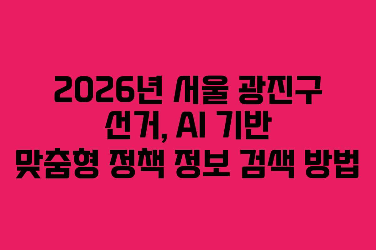 2026년-서울-광진구-선거,-AI-기반-맞춤형-정책-정보-검색-방법