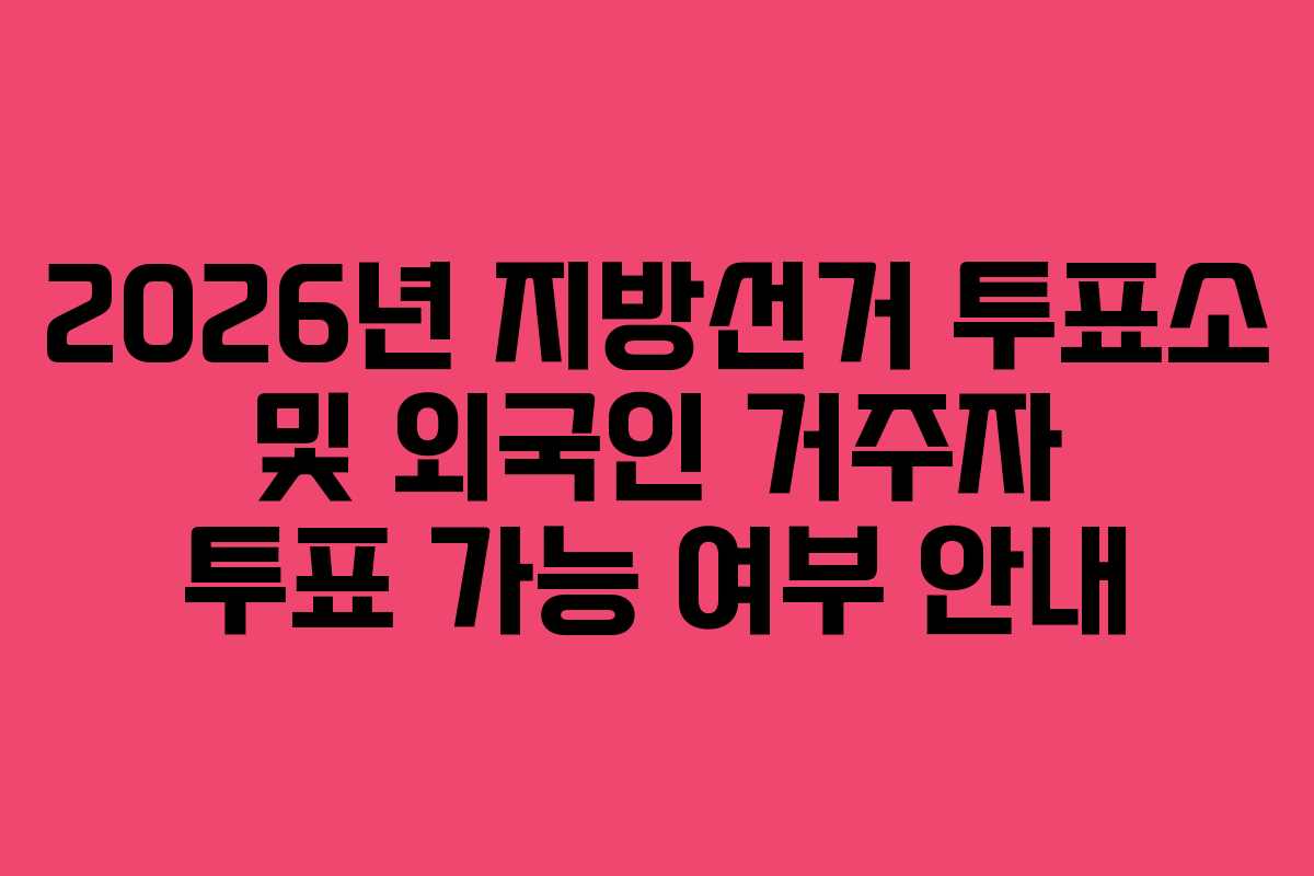 2026년-지방선거-투표소-및-외국인-거주자-투표-가능-여부-안내
