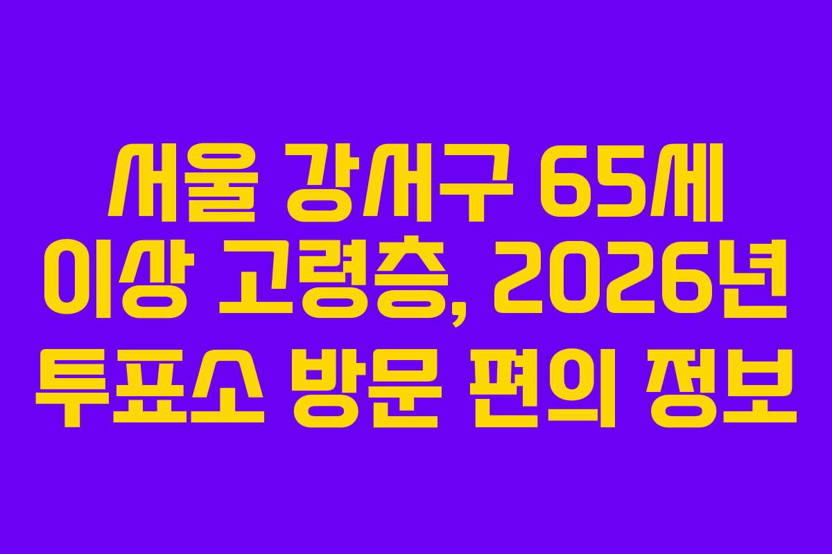 서울-강서구-65세-이상-고령층,-2026년-투표소-방문-편의-정보