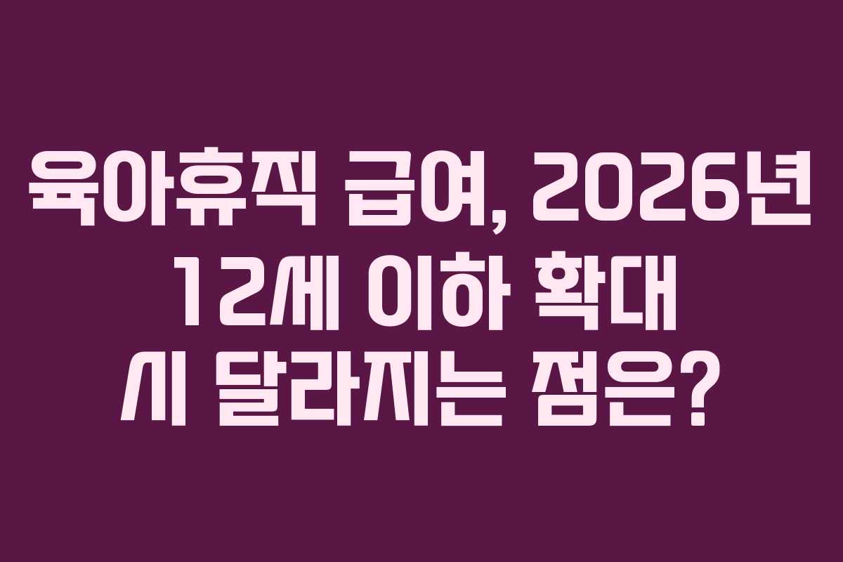 육아휴직-급여,-2026년-12세-이하-확대-시-달라지는-점은