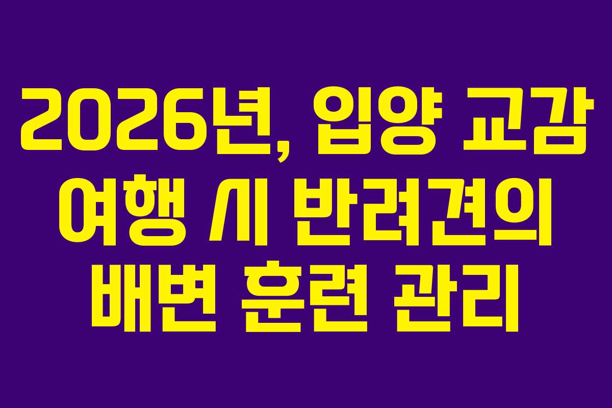 2026년,-입양-교감-여행-시-반려견의-배변-훈련-관리