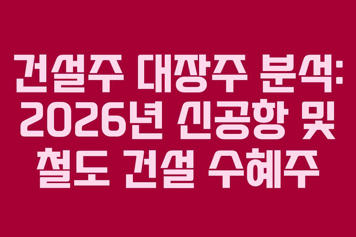건설주-대장주-분석-2026년-신공항-및-철도-건설-수혜주