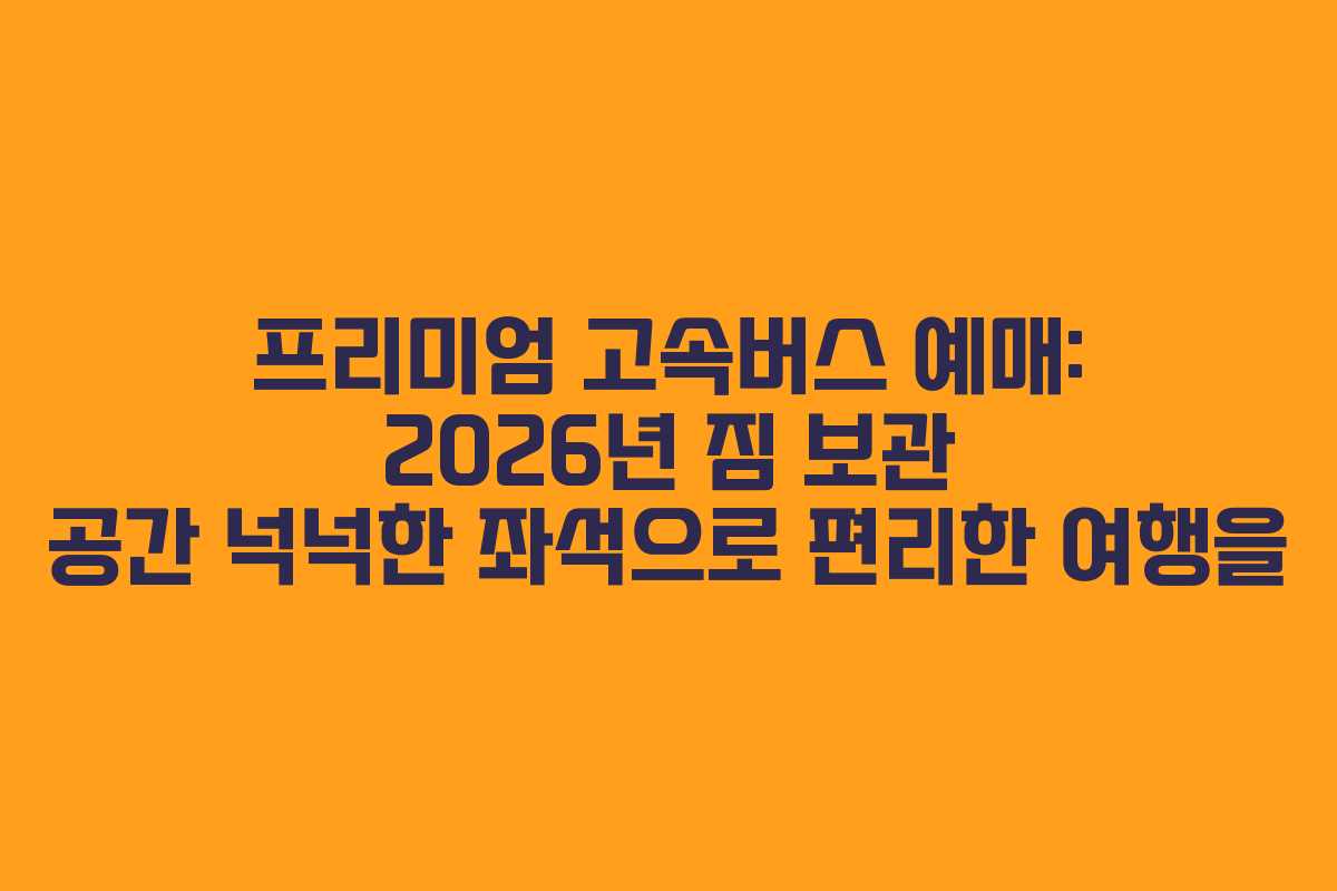 프리미엄-고속버스-예매-2026년-짐-보관-공간-넉넉한-좌석으로-편리한-여행을