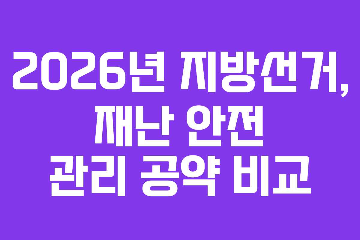 2026년-지방선거,-재난-안전-관리-공약-비교