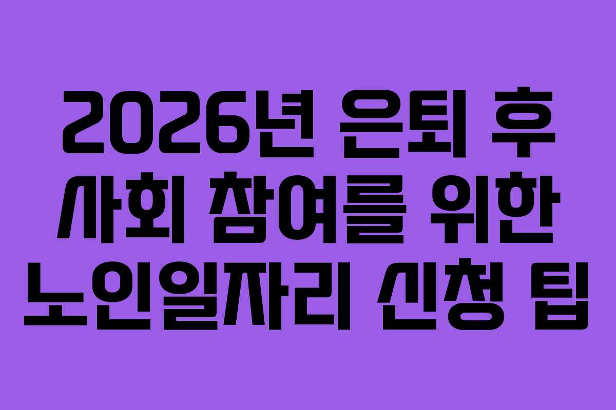 2026년-은퇴-후-사회-참여를-위한-노인일자리-신청-팁