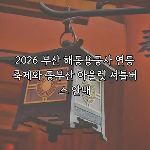 2026 부산 해동용궁사 연등축제와 동부산 아울렛 셔틀버스 안내