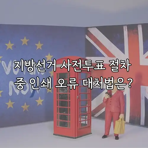 지방선거 사전투표 절차 중 인쇄 오류 대처법은?