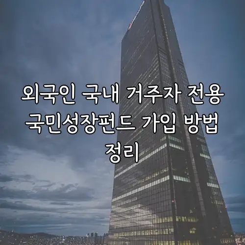 외국인 국내 거주자 전용 국민성장펀드 가입 방법 정리