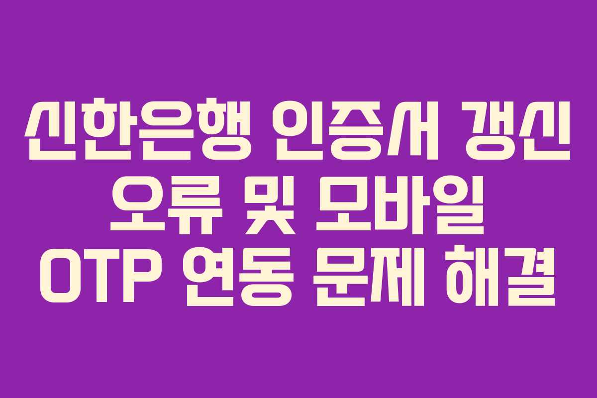 신한은행-인증서-갱신-오류-및-모바일-OTP-연동-문제-해결