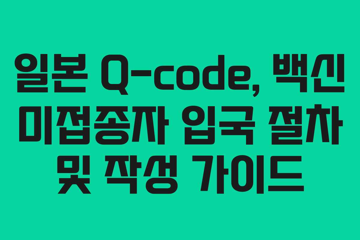 일본-Q-code,-백신-미접종자-입국-절차-및-작성-가이드