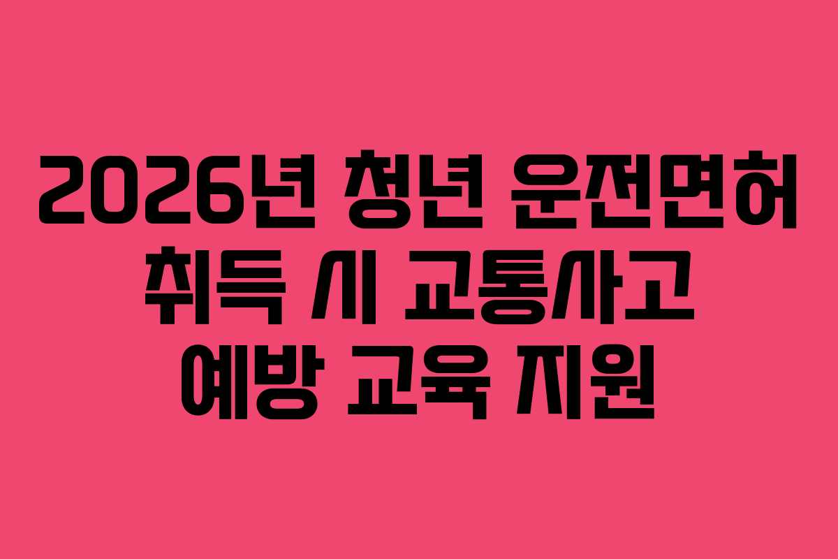 2026년-청년-운전면허-취득-시-교통사고-예방-교육-지원