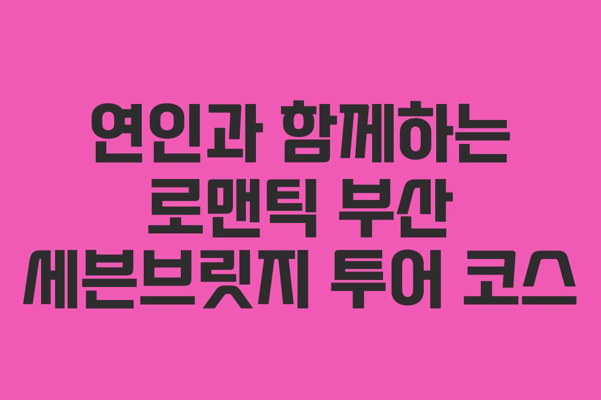 연인과-함께하는-로맨틱-부산-세븐브릿지-투어-코스