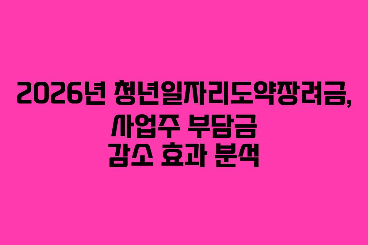 2026년-청년일자리도약장려금,-사업주-부담금-감소-효과-분석