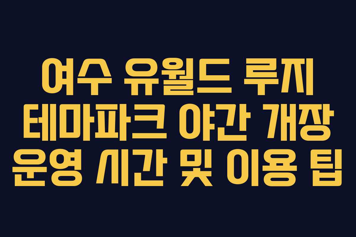 여수-유월드-루지-테마파크-야간-개장-운영-시간-및-이용-팁