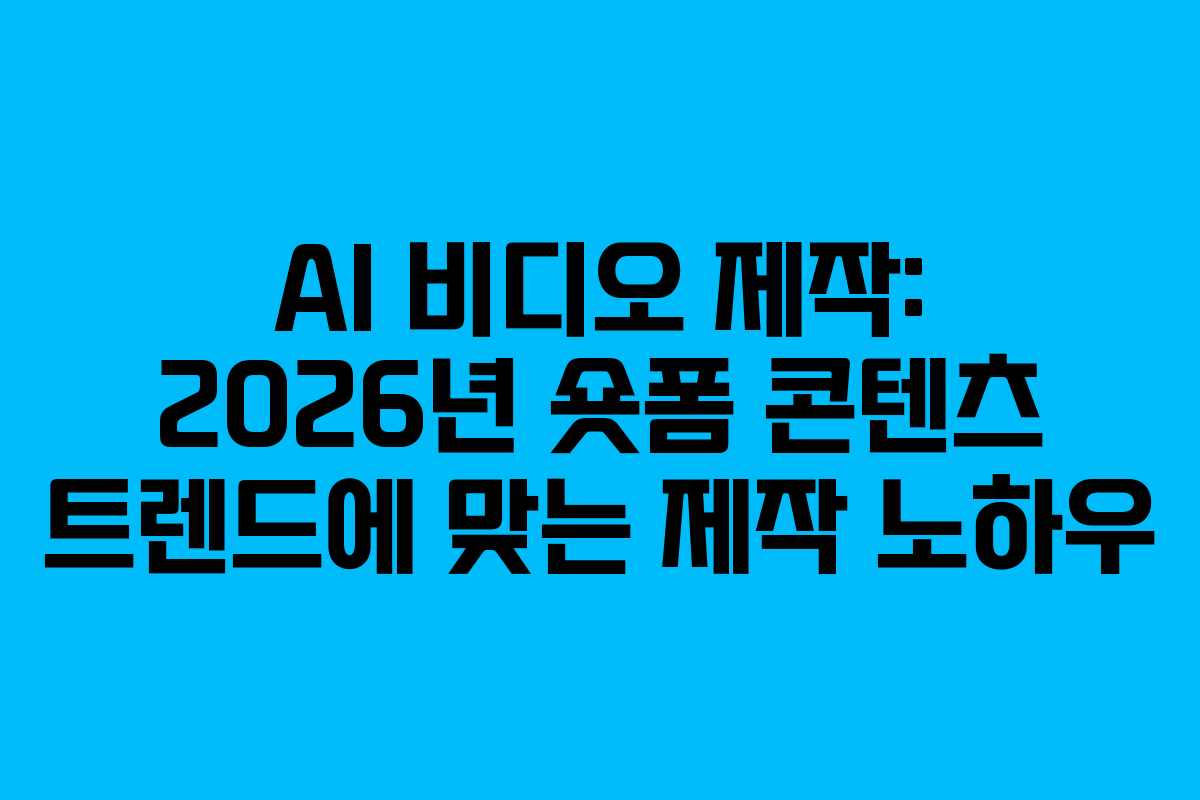 AI-비디오-제작-2026년-숏폼-콘텐츠-트렌드에-맞는-제작-노하우