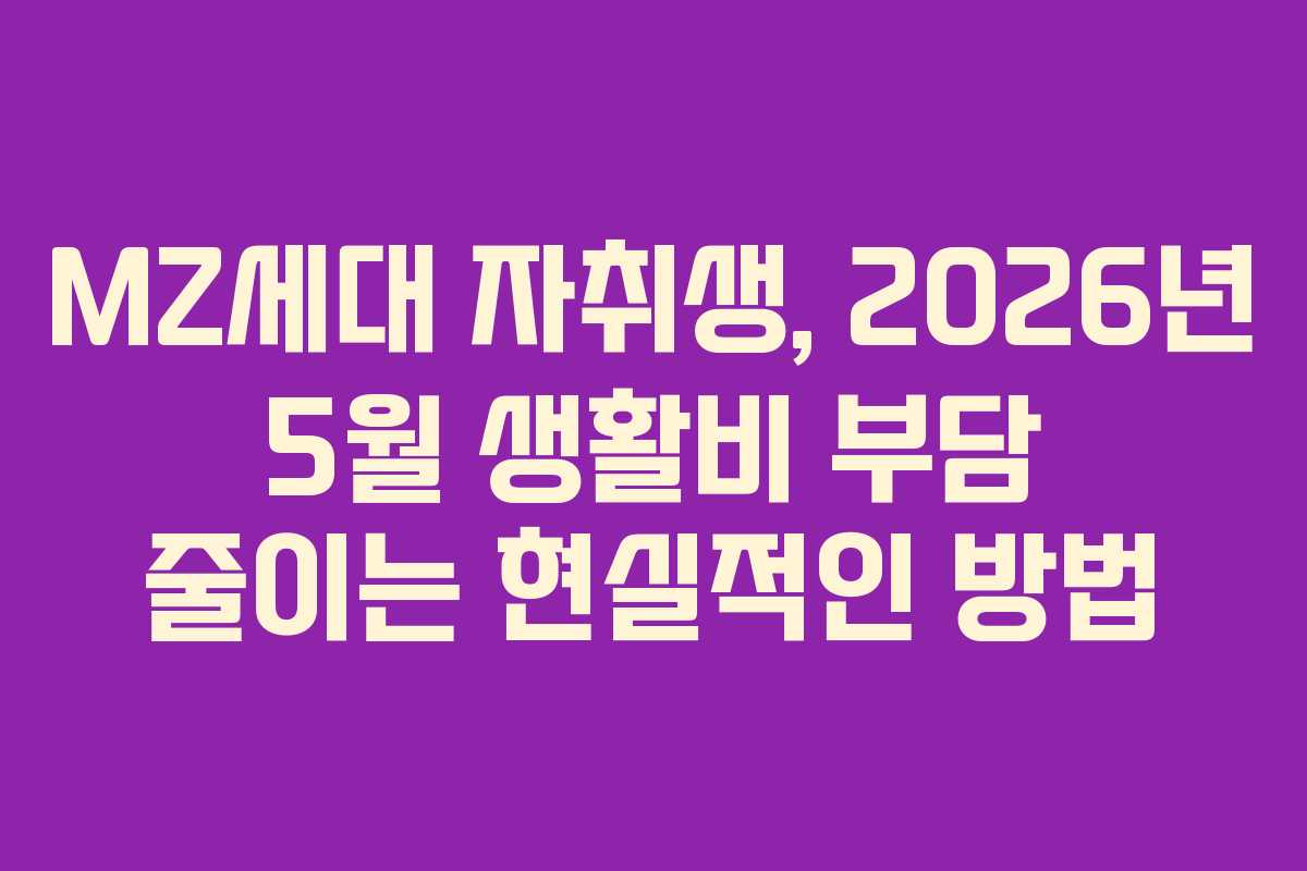 MZ세대-자취생,-2026년-5월-생활비-부담-줄이는-현실적인-방법