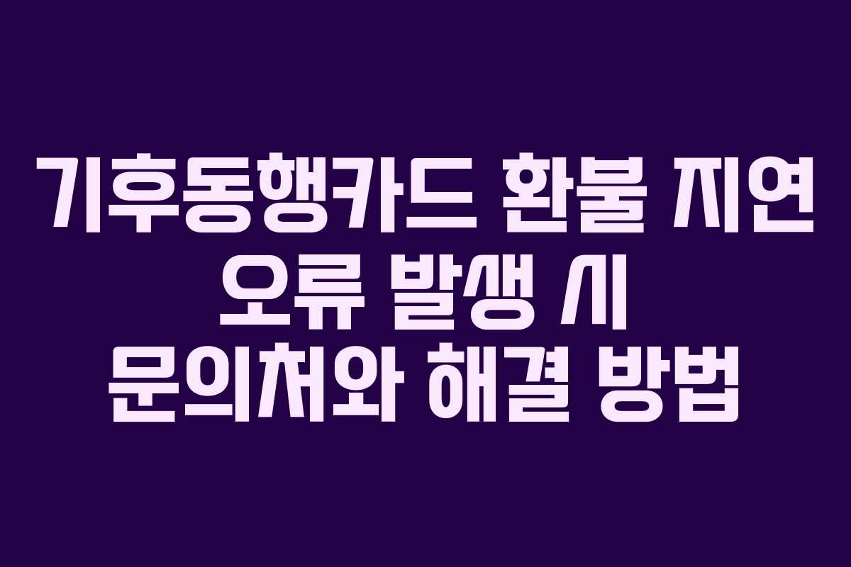 기후동행카드-환불-지연-오류-발생-시-문의처와-해결-방법