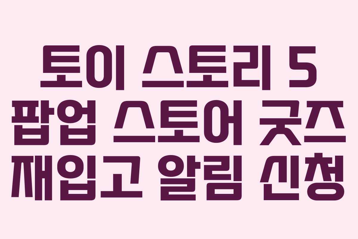 토이-스토리-5-팝업-스토어-굿즈-재입고-알림-신청
