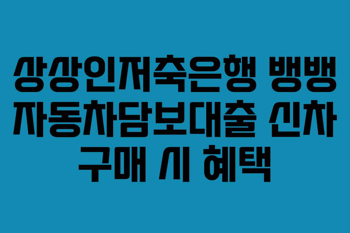 상상인저축은행-뱅뱅-자동차담보대출-신차-구매-시-혜택