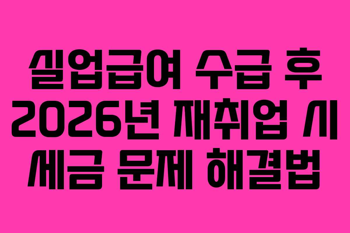 실업급여-수급-후-2026년-재취업-시-세금-문제-해결법