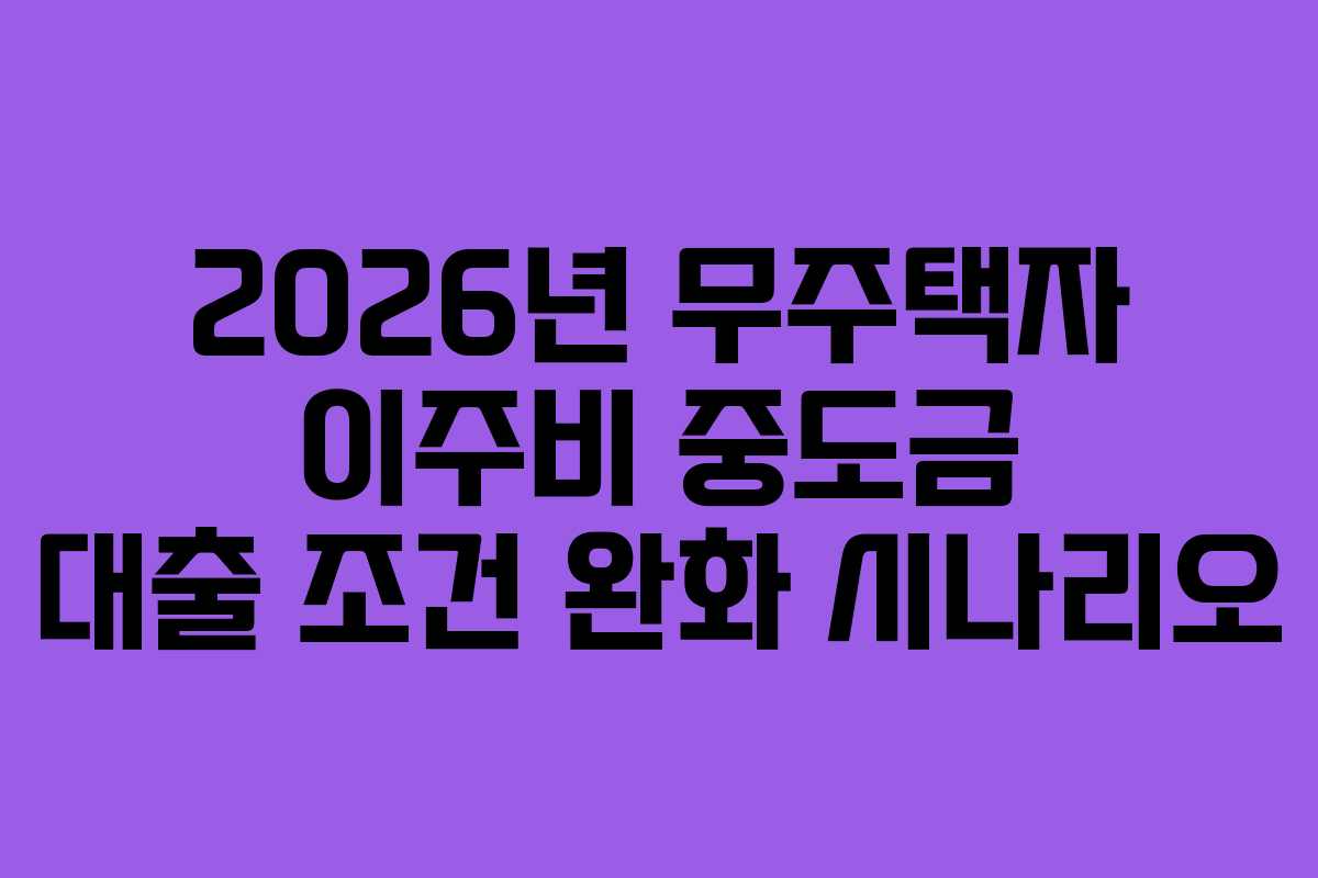 2026년-무주택자-이주비-중도금-대출-조건-완화-시나리오