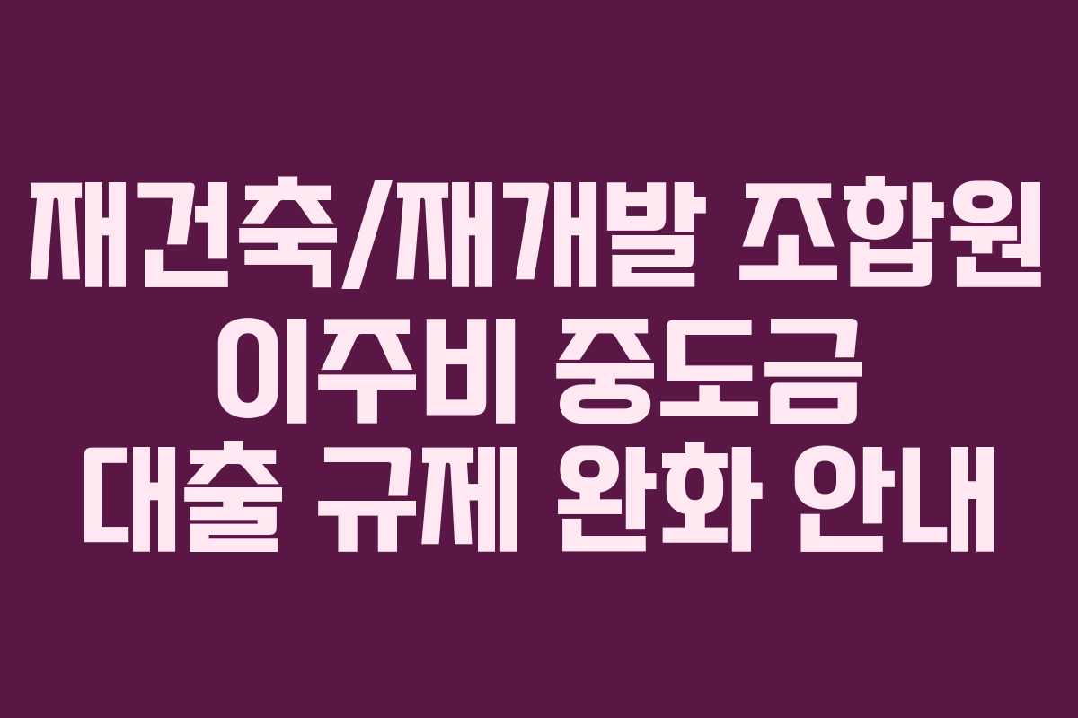 재건축재개발-조합원-이주비-중도금-대출-규제-완화-안내