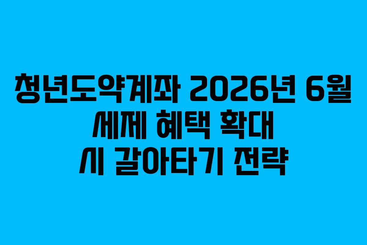 청년도약계좌-2026년-6월-세제-혜택-확대-시-갈아타기-전략