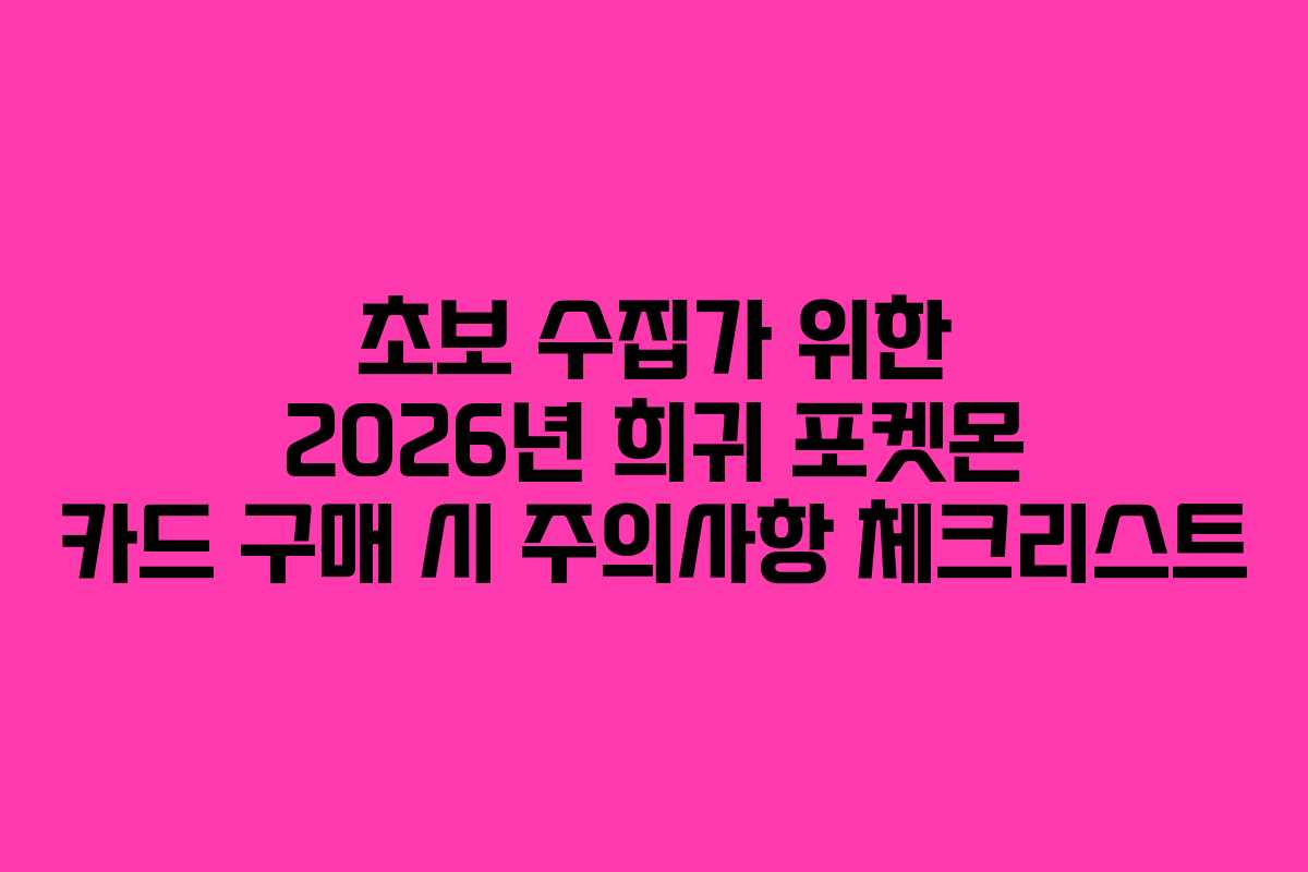 초보-수집가-위한-2026년-희귀-포켓몬-카드-구매-시-주의사항-체크리스트
