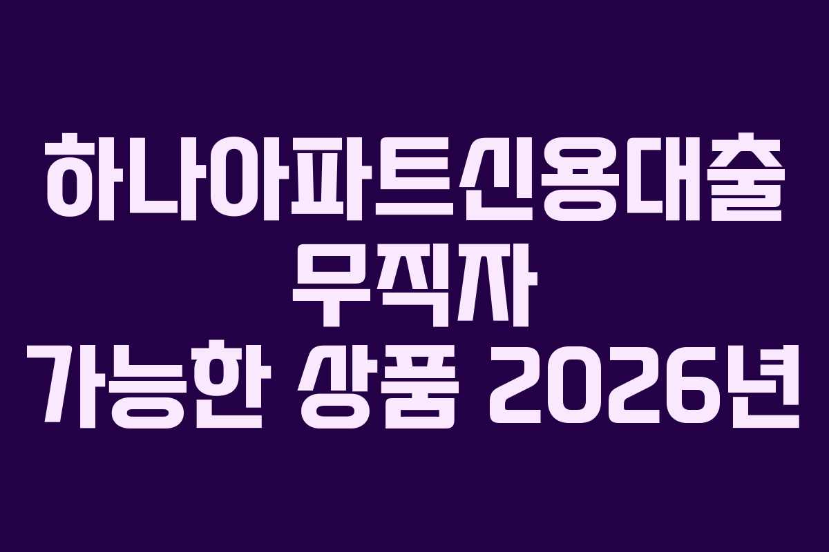 하나아파트신용대출-무직자-가능한-상품-2026년