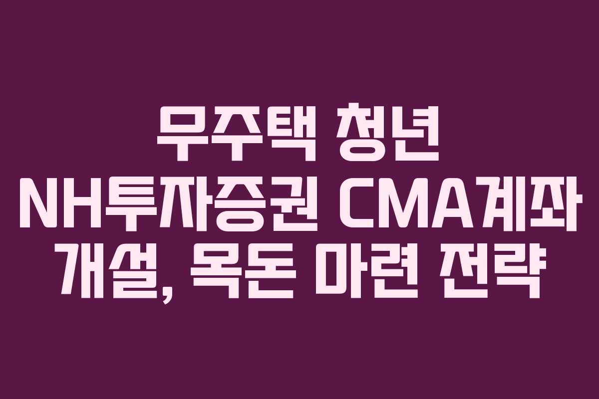 무주택-청년-NH투자증권-CMA계좌-개설,-목돈-마련-전략