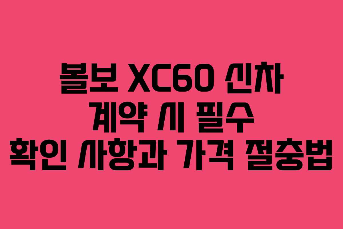 볼보-XC60-신차-계약-시-필수-확인-사항과-가격-절충법