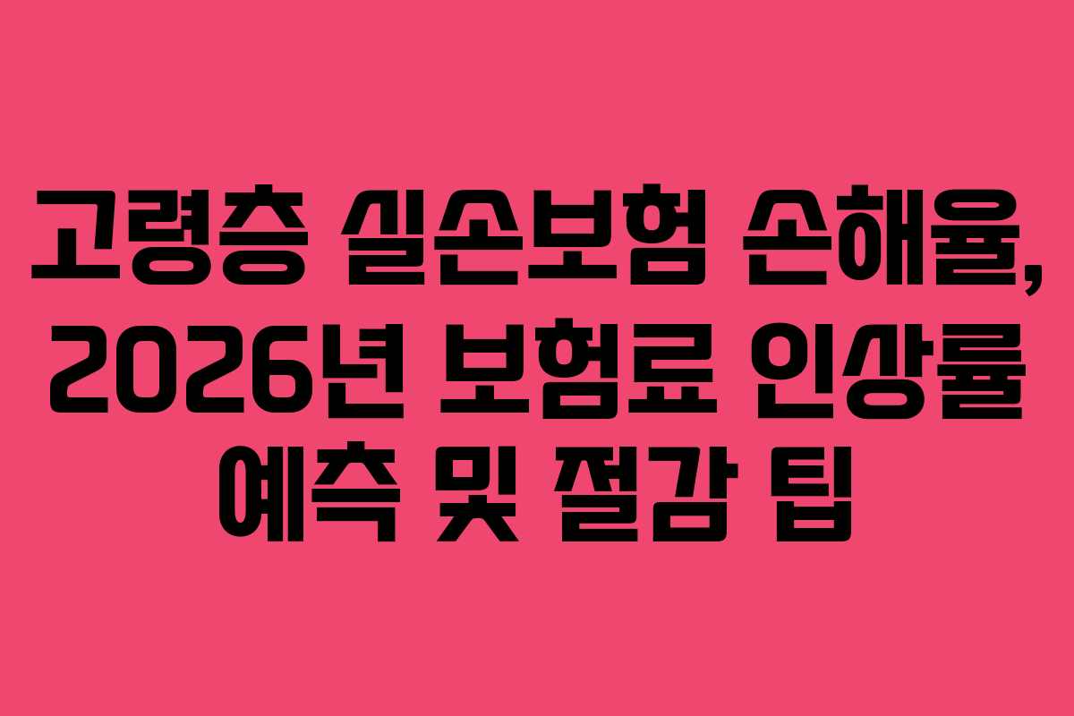 고령층-실손보험-손해율,-2026년-보험료-인상률-예측-및-절감-팁