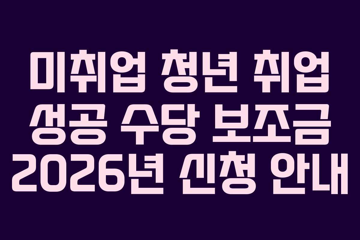 미취업-청년-취업-성공-수당-보조금-2026년-신청-안내