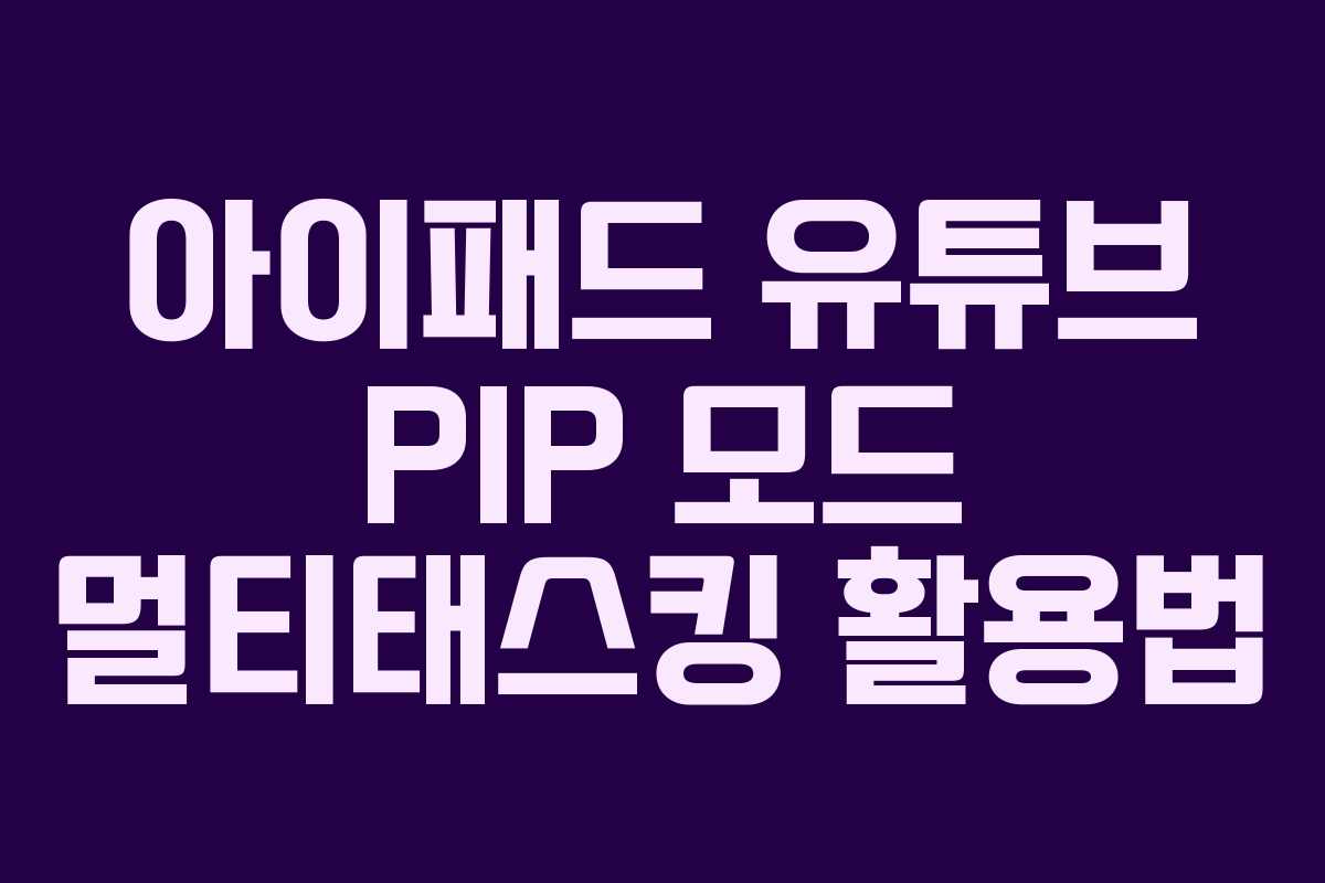 아이패드-유튜브-PIP-모드-멀티태스킹-활용법