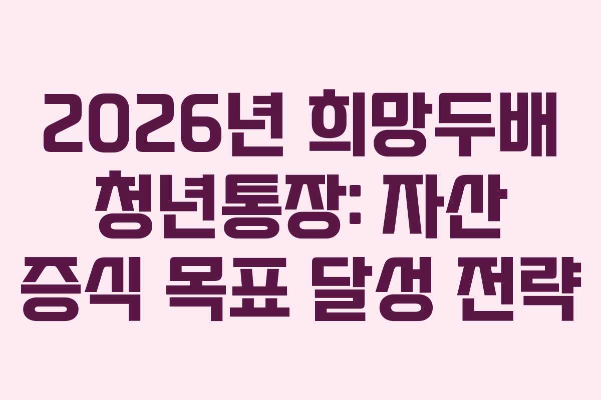 2026년-희망두배-청년통장-자산-증식-목표-달성-전략