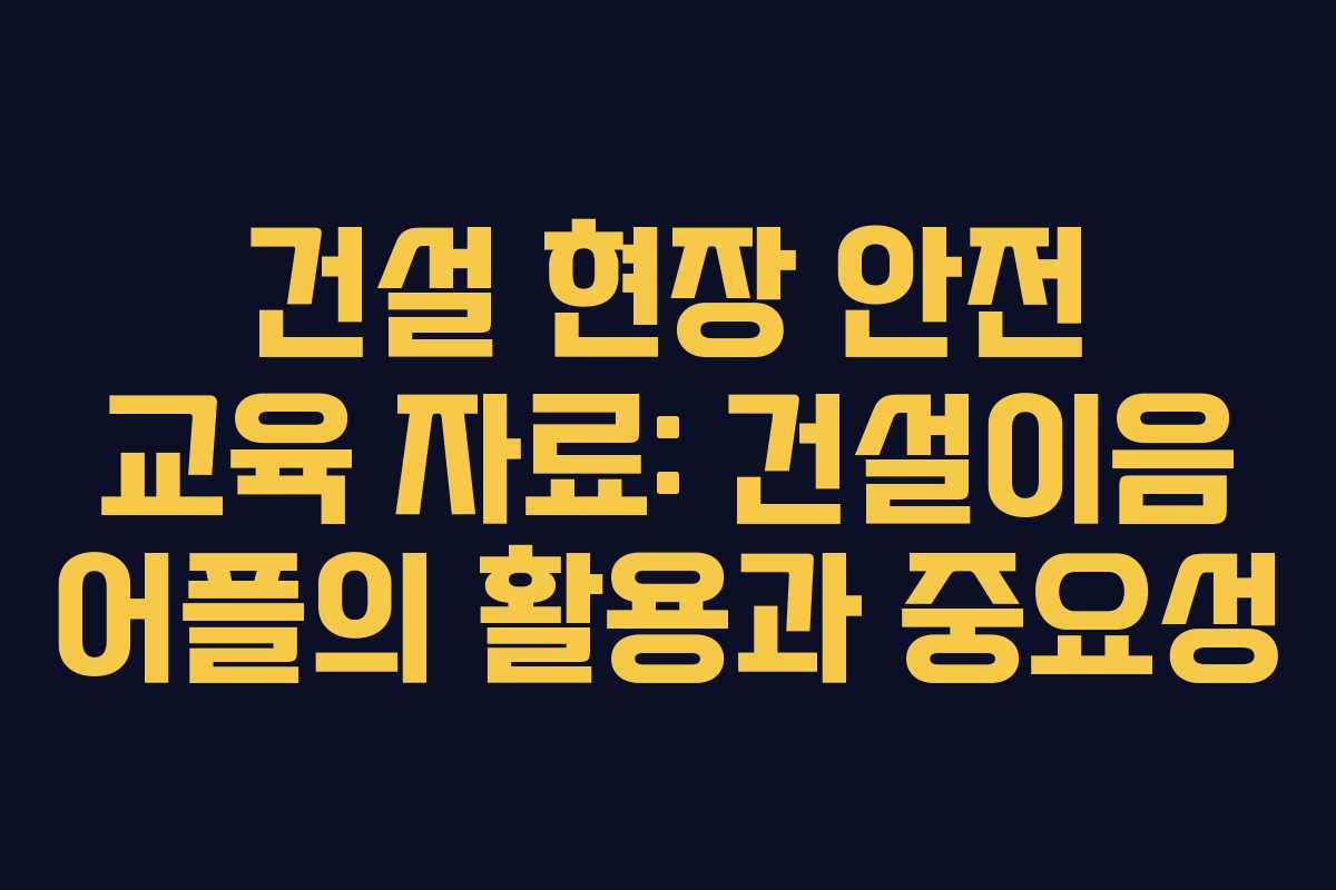 건설-현장-안전-교육-자료-건설이음-어플의-활용과-중요성