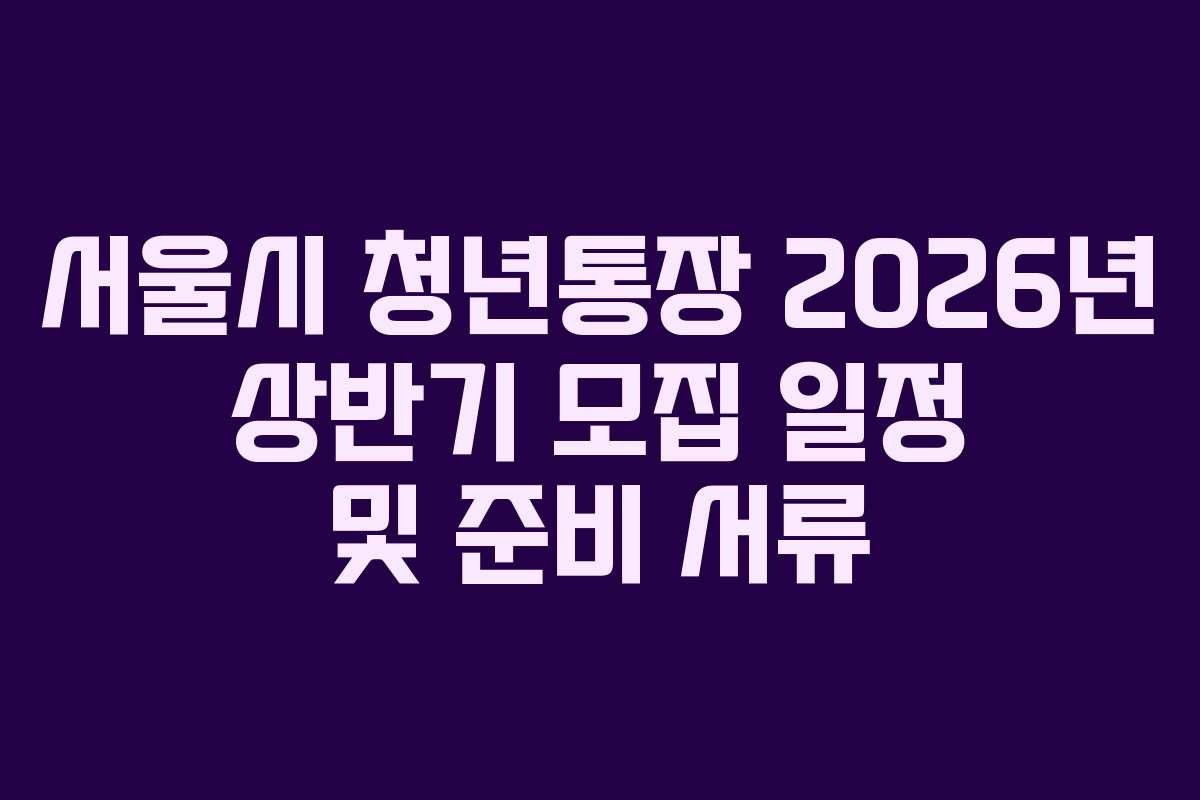 서울시-청년통장-2026년-상반기-모집-일정-및-준비-서류