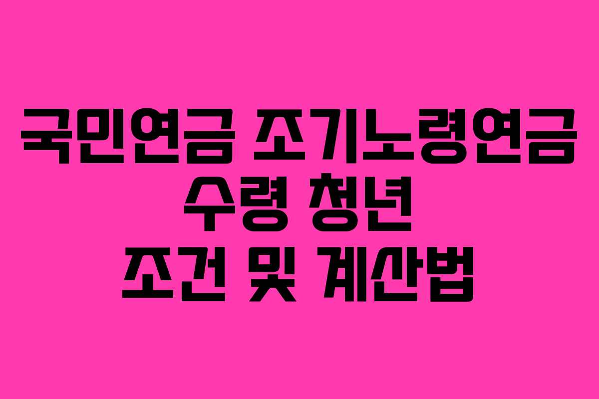 국민연금-조기노령연금-수령-청년-조건-및-계산법