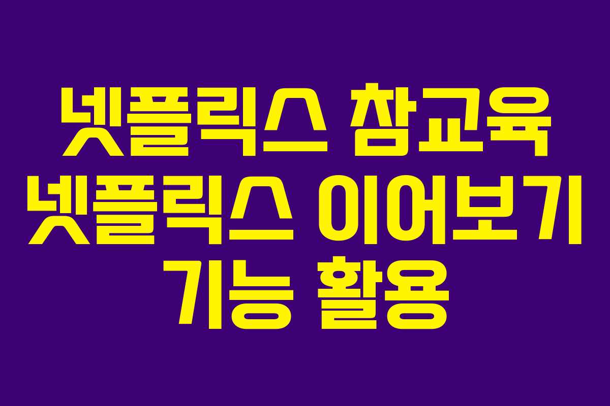 넷플릭스-참교육-넷플릭스-이어보기-기능-활용